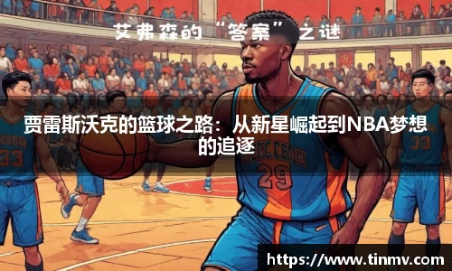 贾雷斯沃克的篮球之路：从新星崛起到NBA梦想的追逐
