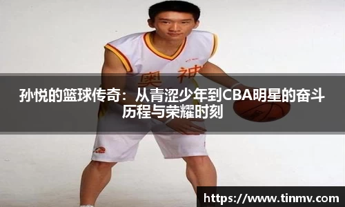 孙悦的篮球传奇：从青涩少年到CBA明星的奋斗历程与荣耀时刻